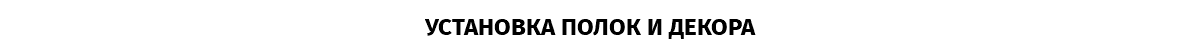 УСТАНОВКА ПОЛОК И ДЕКОРА